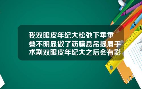 我双眼皮年纪大松弛下垂重叠不明显做了筋膜悬吊提眉手术割双眼皮年纪大之后会有影响吗