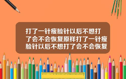 打了一针瘦脸针以后不想打了会不会恢复原样打了一针瘦脸针以后不想打了会不会恢复原样了