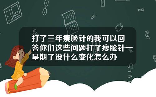打了三年瘦脸针的我可以回答你们这些问题打了瘦脸针一星期了没什么变化怎么办