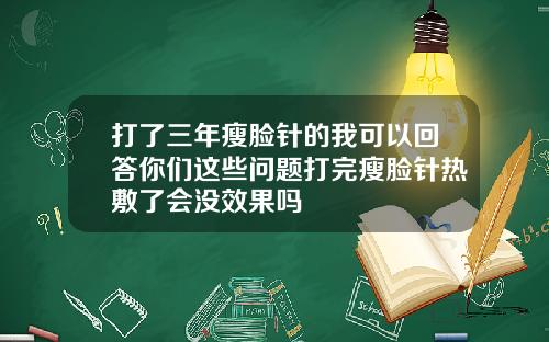 打了三年瘦脸针的我可以回答你们这些问题打完瘦脸针热敷了会没效果吗