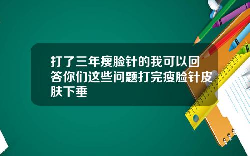 打了三年瘦脸针的我可以回答你们这些问题打完瘦脸针皮肤下垂