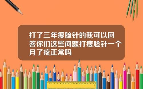 打了三年瘦脸针的我可以回答你们这些问题打瘦脸针一个月了疼正常吗