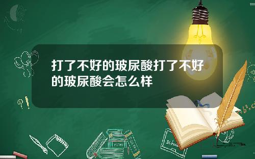 打了不好的玻尿酸打了不好的玻尿酸会怎么样