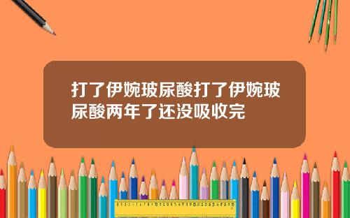 打了伊婉玻尿酸打了伊婉玻尿酸两年了还没吸收完