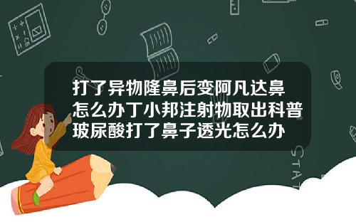 打了异物隆鼻后变阿凡达鼻怎么办丁小邦注射物取出科普玻尿酸打了鼻子透光怎么办