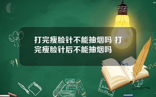 打完瘦脸针不能抽烟吗 打完瘦脸针后不能抽烟吗