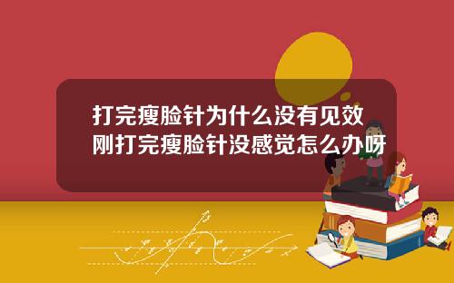 打完瘦脸针为什么没有见效刚打完瘦脸针没感觉怎么办呀