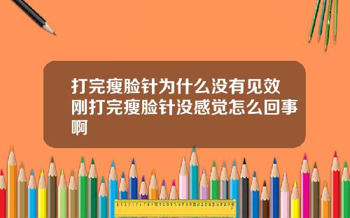 打完瘦脸针为什么没有见效刚打完瘦脸针没感觉怎么回事啊
