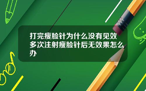 打完瘦脸针为什么没有见效多次注射瘦脸针后无效果怎么办
