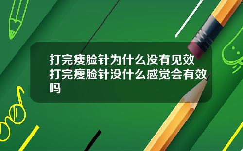 打完瘦脸针为什么没有见效打完瘦脸针没什么感觉会有效吗
