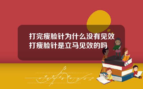 打完瘦脸针为什么没有见效打瘦脸针是立马见效的吗