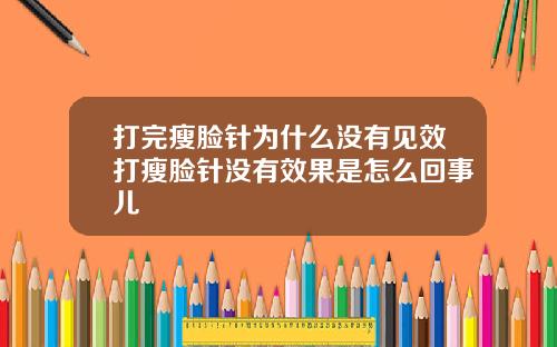 打完瘦脸针为什么没有见效打瘦脸针没有效果是怎么回事儿