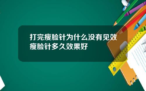 打完瘦脸针为什么没有见效瘦脸针多久效果好