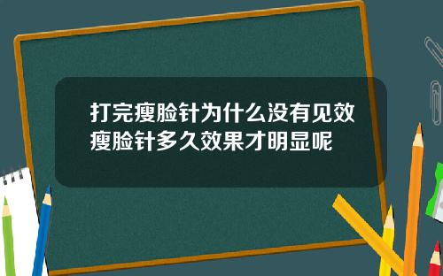 打完瘦脸针为什么没有见效瘦脸针多久效果才明显呢