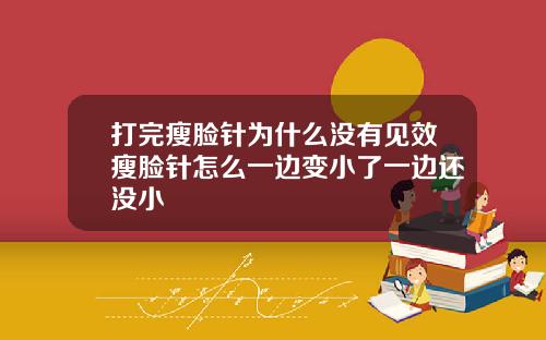 打完瘦脸针为什么没有见效瘦脸针怎么一边变小了一边还没小