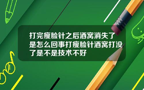 打完瘦脸针之后酒窝消失了是怎么回事打瘦脸针酒窝打没了是不是技术不好