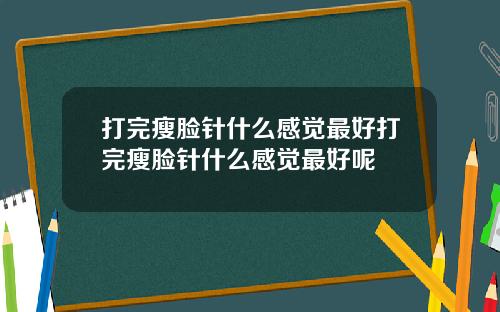 打完瘦脸针什么感觉最好打完瘦脸针什么感觉最好呢