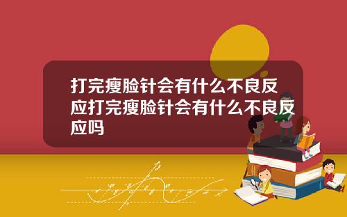 打完瘦脸针会有什么不良反应打完瘦脸针会有什么不良反应吗