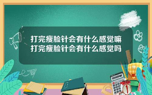 打完瘦脸针会有什么感觉嘛打完瘦脸针会有什么感觉吗