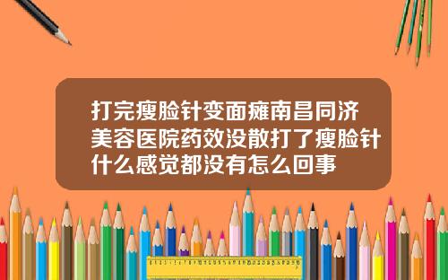 打完瘦脸针变面瘫南昌同济美容医院药效没散打了瘦脸针什么感觉都没有怎么回事