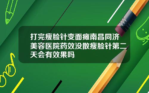 打完瘦脸针变面瘫南昌同济美容医院药效没散瘦脸针第二天会有效果吗