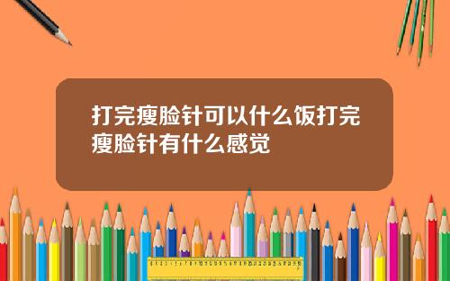 打完瘦脸针可以什么饭打完瘦脸针有什么感觉