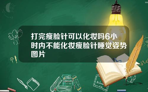 打完瘦脸针可以化妆吗6小时内不能化妆瘦脸针睡觉姿势图片