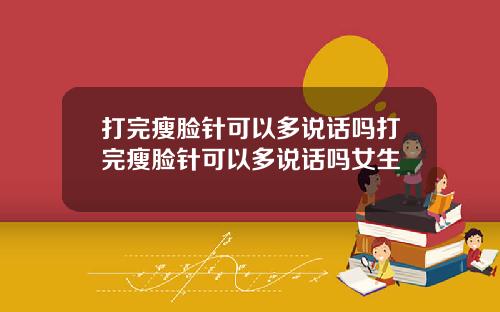 打完瘦脸针可以多说话吗打完瘦脸针可以多说话吗女生