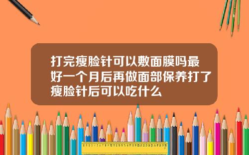 打完瘦脸针可以敷面膜吗最好一个月后再做面部保养打了瘦脸针后可以吃什么