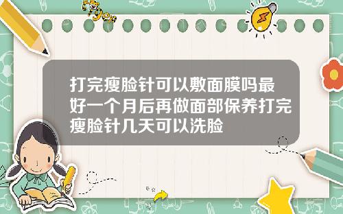 打完瘦脸针可以敷面膜吗最好一个月后再做面部保养打完瘦脸针几天可以洗脸