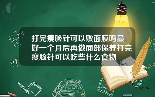 打完瘦脸针可以敷面膜吗最好一个月后再做面部保养打完瘦脸针可以吃些什么食物