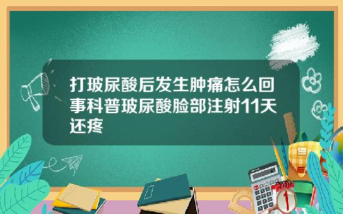打玻尿酸后发生肿痛怎么回事科普玻尿酸脸部注射11天还疼