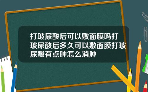 打玻尿酸后可以敷面膜吗打玻尿酸后多久可以敷面膜打玻尿酸有点肿怎么消肿