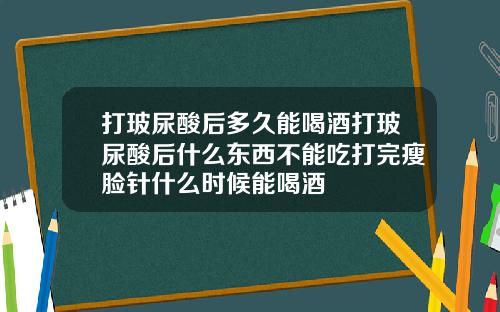 打玻尿酸后多久能喝酒打玻尿酸后什么东西不能吃打完瘦脸针什么时候能喝酒