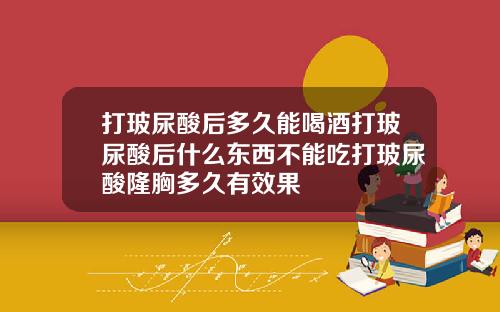打玻尿酸后多久能喝酒打玻尿酸后什么东西不能吃打玻尿酸隆胸多久有效果