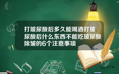 打玻尿酸后多久能喝酒打玻尿酸后什么东西不能吃玻尿酸除皱的6个注意事项