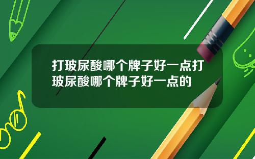 打玻尿酸哪个牌子好一点打玻尿酸哪个牌子好一点的