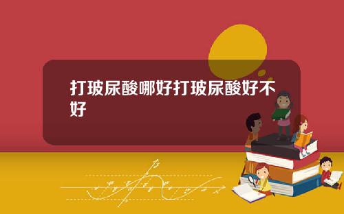打玻尿酸哪好打玻尿酸好不好
