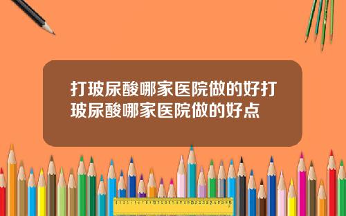 打玻尿酸哪家医院做的好打玻尿酸哪家医院做的好点