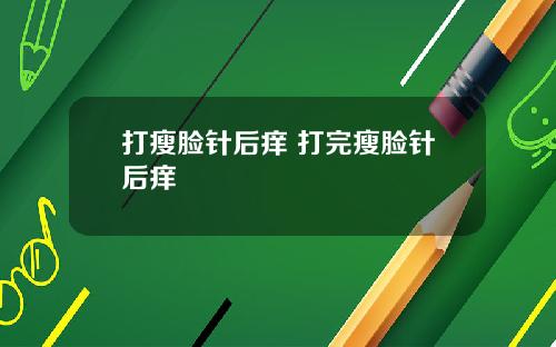 打瘦脸针后痒 打完瘦脸针后痒