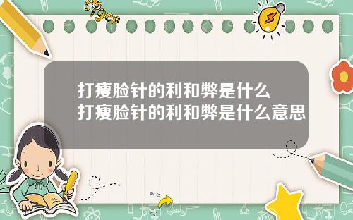 打瘦脸针的利和弊是什么 打瘦脸针的利和弊是什么意思