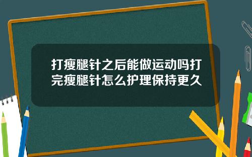 打瘦腿针之后能做运动吗打完瘦腿针怎么护理保持更久