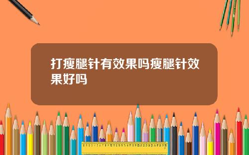 打瘦腿针有效果吗瘦腿针效果好吗