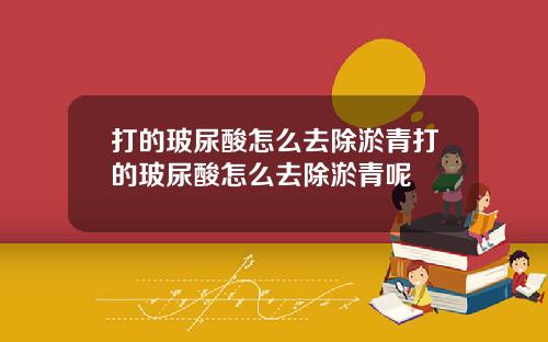 打的玻尿酸怎么去除淤青打的玻尿酸怎么去除淤青呢