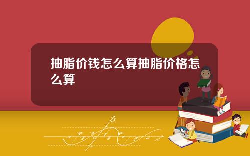 抽脂价钱怎么算抽脂价格怎么算