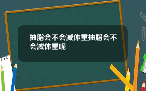 抽脂会不会减体重抽脂会不会减体重呢