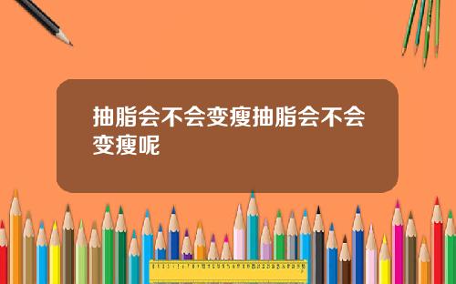 抽脂会不会变瘦抽脂会不会变瘦呢