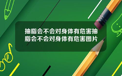 抽脂会不会对身体有危害抽脂会不会对身体有危害图片