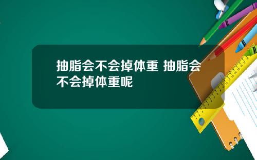 抽脂会不会掉体重 抽脂会不会掉体重呢