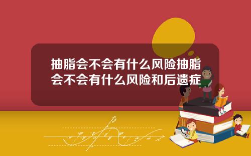 抽脂会不会有什么风险抽脂会不会有什么风险和后遗症